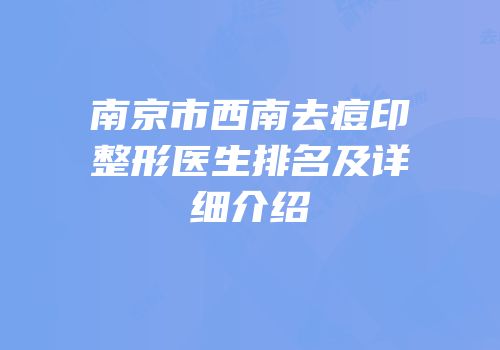 南京市西南去痘印整形医生排名及详细介绍