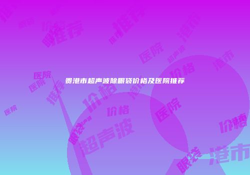 贵港市超声波除眼袋价格及医院推荐