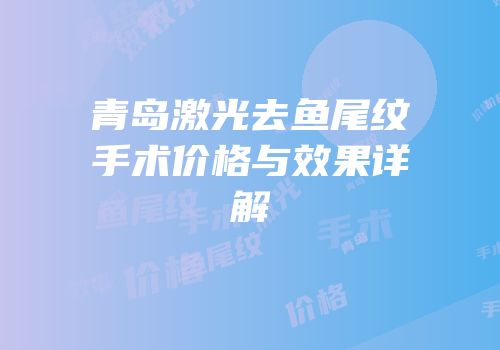 青岛激光去鱼尾纹手术价格与效果详解