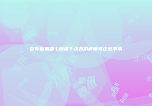 邯郸自体睫毛种植手术费用解析与注意事项