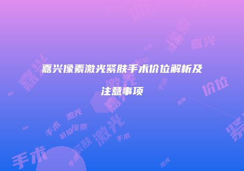 嘉兴像素激光紧肤手术价位解析及注意事项