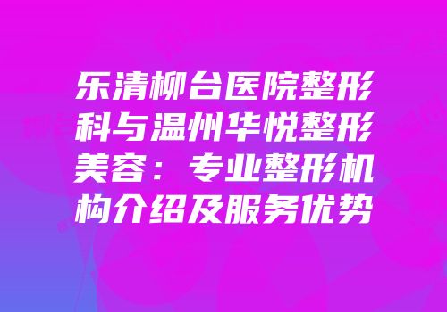 乐清柳台医院整形科与温州华悦整形美容：专业整形机构介绍及服务优势