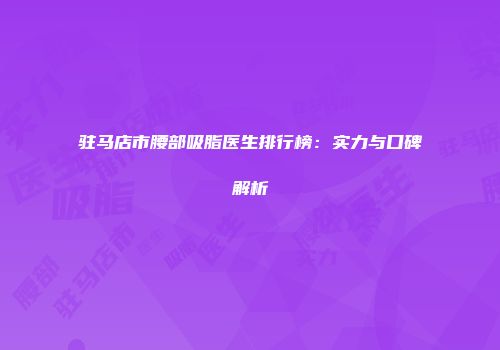 驻马店市腰部吸脂医生排行榜：实力与口碑解析
