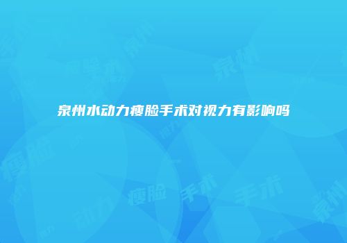 泉州水动力瘦脸手术对视力有影响吗