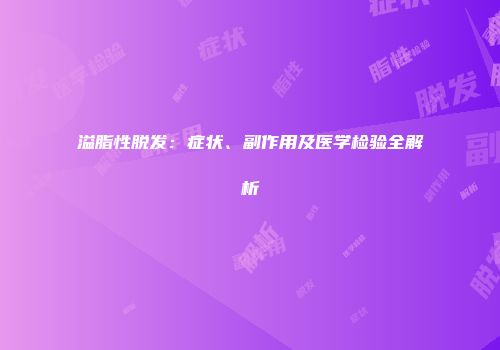 溢脂性脱发：症状、副作用及医学检验全解析