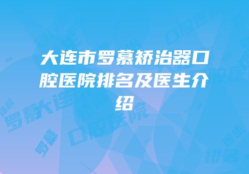 大连市罗慕矫治器口腔医院排名及医生介绍