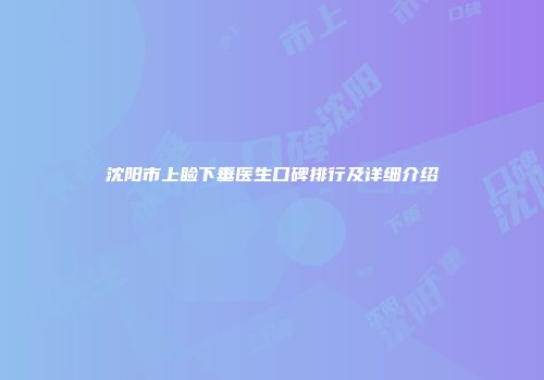 沈阳市上睑下垂医生口碑排行及详细介绍