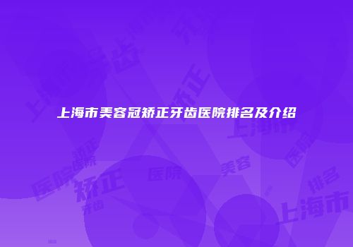 上海市美容冠矫正牙齿医院排名及介绍