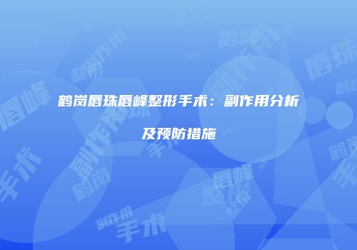 鹤岗唇珠唇峰整形手术：副作用分析及预防措施