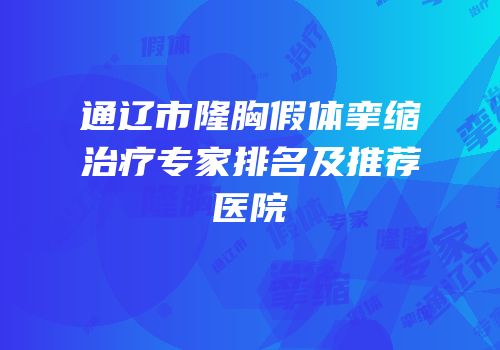 通辽市隆胸假体挛缩治疗专家排名及推荐医院