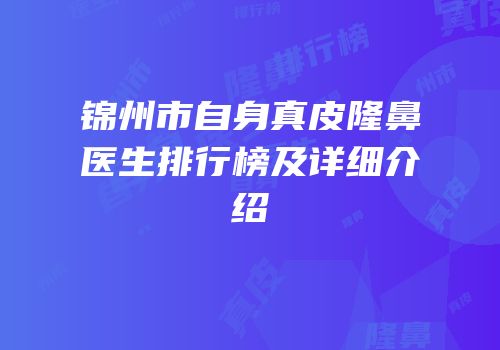 锦州市自身真皮隆鼻医生排行榜及详细介绍
