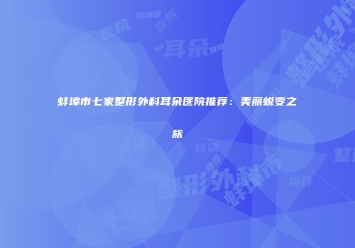 蚌埠市七家整形外科耳朵医院推荐：美丽蜕变之旅