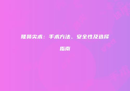 隆鼻尖术：手术方法、安全性及选择指南