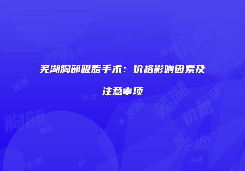 芜湖胸部吸脂手术：价格影响因素及注意事项