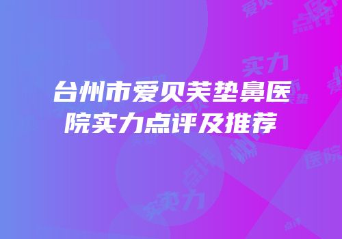台州市爱贝芙垫鼻医院实力点评及推荐