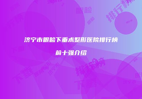 济宁市眼睑下垂术整形医院排行榜前十强介绍