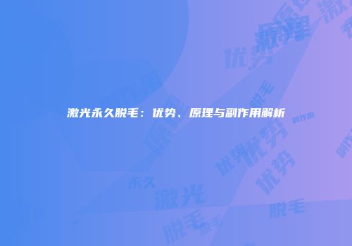 激光永久脱毛：优势、原理与副作用解析