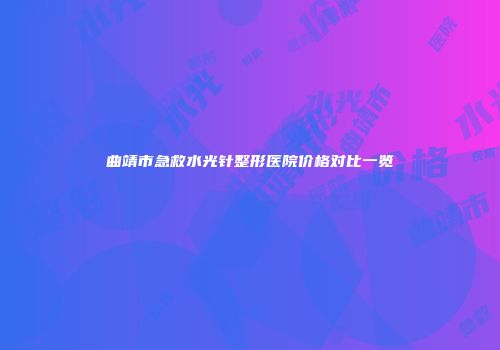 曲靖市急救水光针整形医院价格对比一览