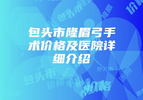 包头市隆眉弓手术价格及医院详细介绍