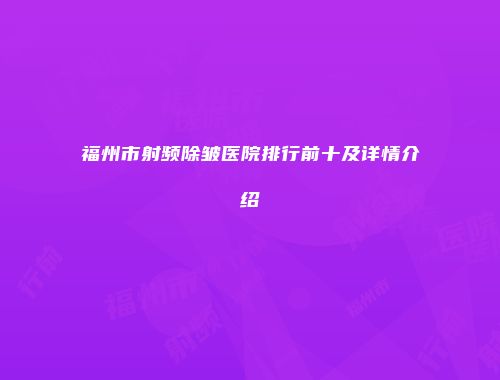 福州市射频除皱医院排行前十及详情介绍