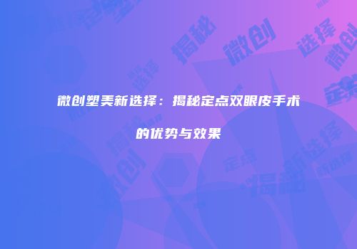 微创塑美新选择：揭秘定点双眼皮手术的优势与效果