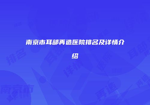 南京市耳部再造医院排名及详情介绍