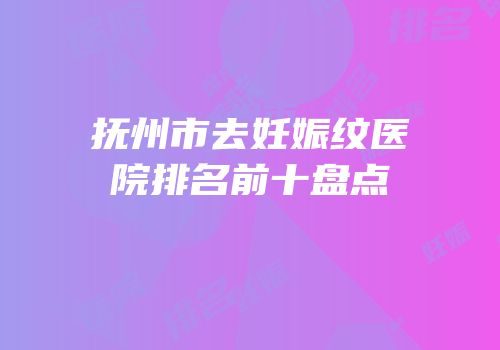 抚州市去妊娠纹医院排名前十盘点