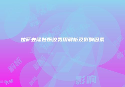 拉萨去除妊娠纹费用解析及影响因素