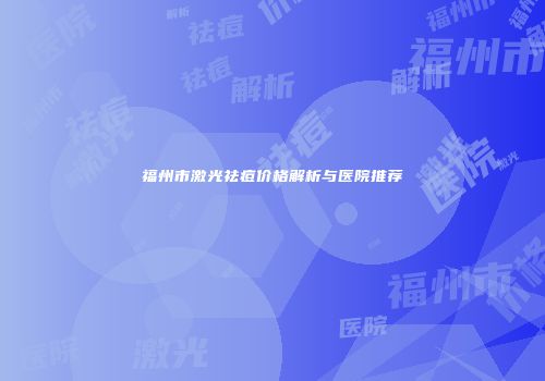 福州市激光祛痘价格解析与医院推荐