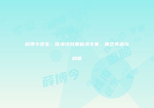 薛博今医生：珠海综合重睑术专家，重塑美丽与自信
