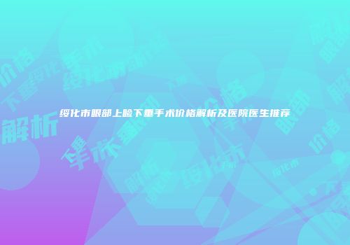 绥化市眼部上睑下垂手术价格解析及医院医生推荐