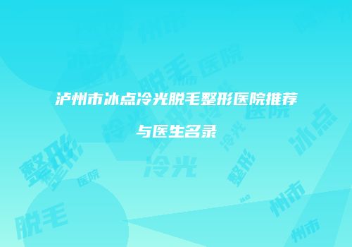 泸州市冰点冷光脱毛整形医院推荐与医生名录