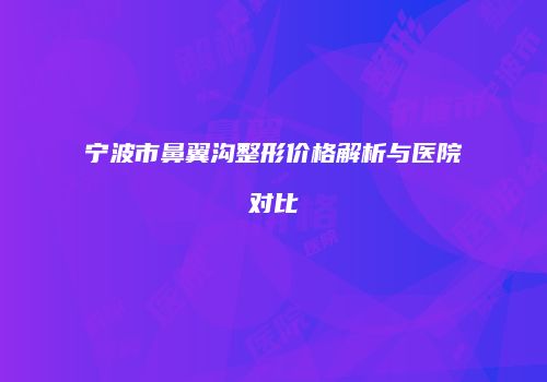 宁波市鼻翼沟整形价格解析与医院对比