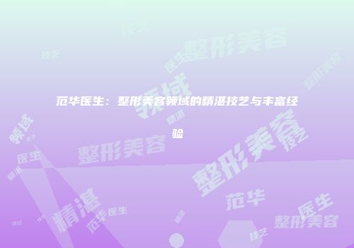 范华医生：整形美容领域的精湛技艺与丰富经验