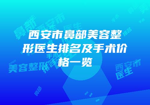 西安市鼻部美容整形医生排名及手术价格一览