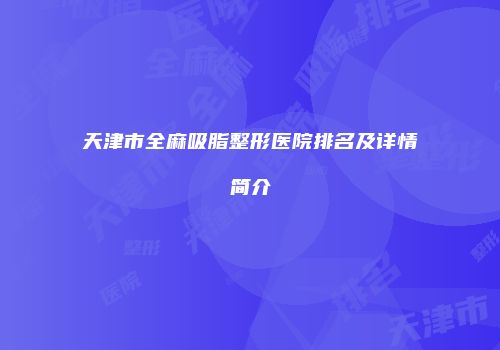 天津市全麻吸脂整形医院排名及详情简介