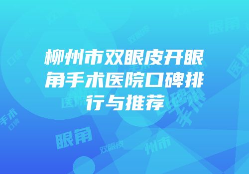 柳州市双眼皮开眼角手术医院口碑排行与推荐