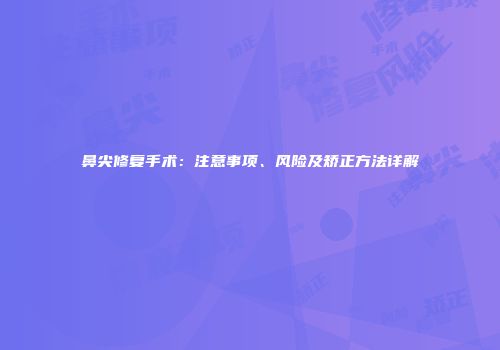 鼻尖修复手术：注意事项、风险及矫正方法详解