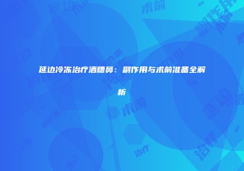 延边冷冻治疗酒糟鼻：副作用与术前准备全解析