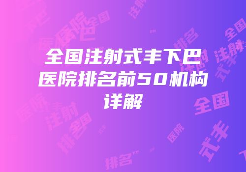 全国注射式丰下巴医院排名前50机构详解