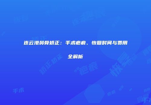 连云港鼻骨矫正：手术疤痕、恢复时间与费用全解析