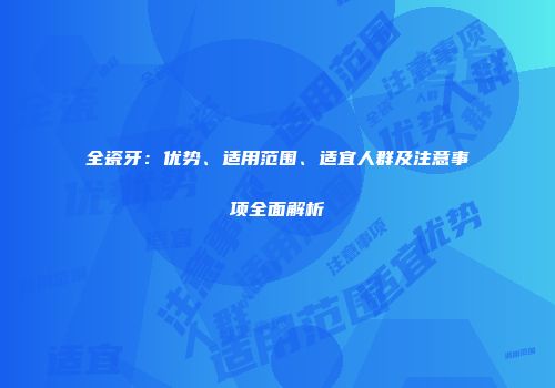 全瓷牙：优势、适用范围、适宜人群及注意事项全面解析