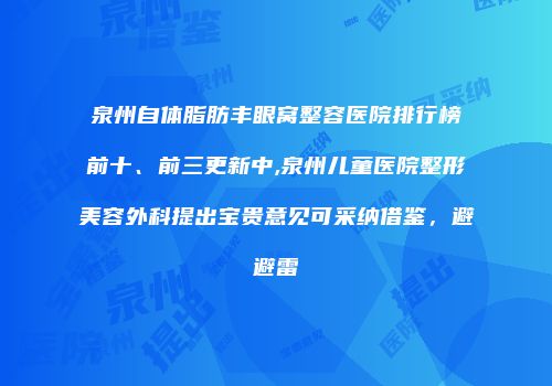 泉州自体脂肪丰眼窝整容医院排行榜前十、前三更新中,泉州儿童医院整形美容外科提出宝贵意见可采纳借鉴，避避雷
