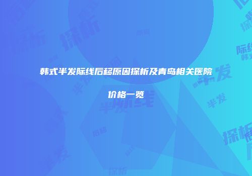 韩式半发际线后移原因探析及青岛相关医院价格一览