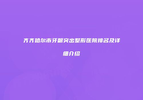 齐齐哈尔市牙龈突出整形医院排名及详细介绍