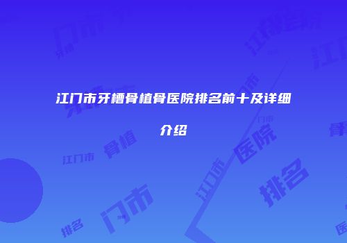 江门市牙槽骨植骨医院排名前十及详细介绍