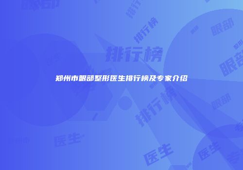 郑州市眼部整形医生排行榜及专家介绍