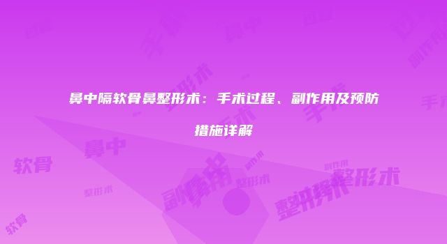 鼻中隔软骨鼻整形术：手术过程、副作用及预防措施详解