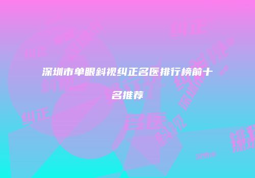 深圳市单眼斜视纠正名医排行榜前十名推荐