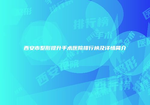西安市整形提升手术医院排行榜及详情简介